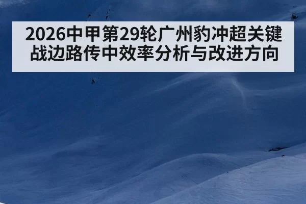 2026中甲第29轮广州豹冲超关键战边路传中效率分析与改进方向